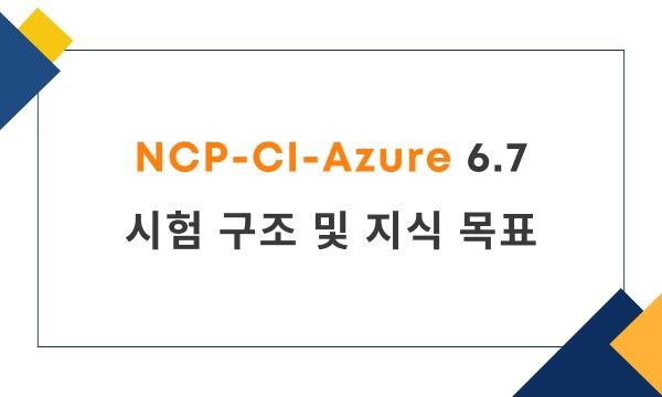 NCP-CI-Azure 6.7 시험 구조 및 지식 목표