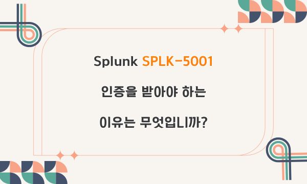 Splunk SPLK-5001 인증을 받아야 하는 이유는 무엇입니까?