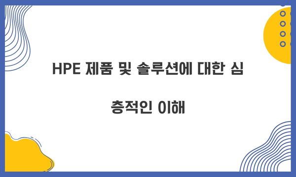 HPE 제품 및 솔루션에 대한 심층적인 이해