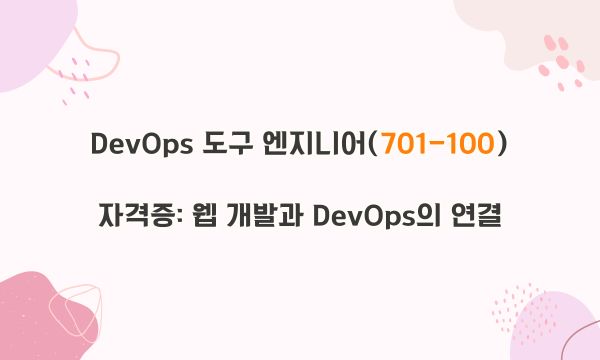 DevOps 도구 엔지니어(701-100) 자격증: 웹 개발과 DevOps의 연결