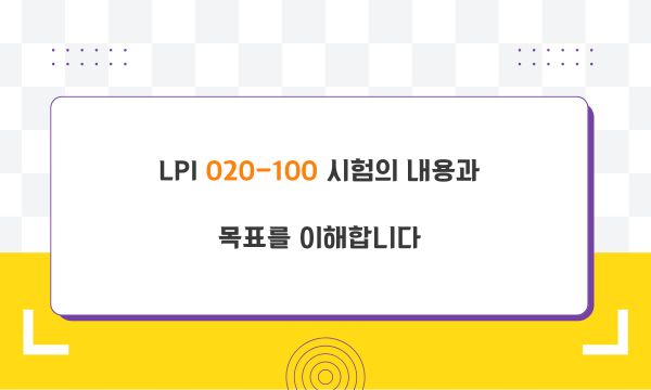 LPI 020-100 시험의 내용과 목표를 이해합니다.