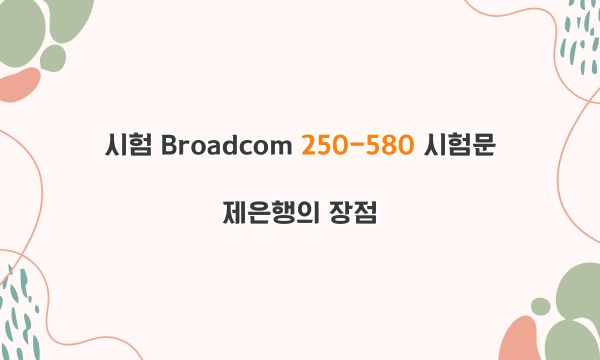 시험 Broadcom 250-580 시험문제은행의 장점