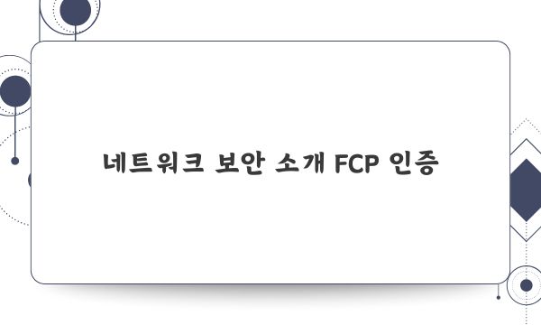 네트워크 보안 소개 FCP 인증